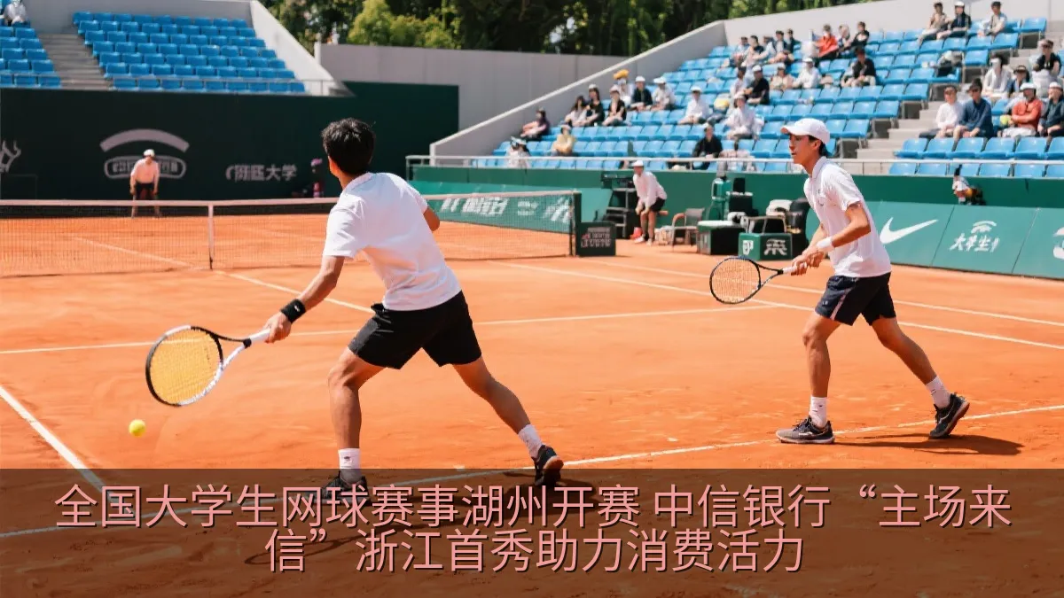 全国大学生网球赛事湖州开赛 中信银行“主场来信”浙江首秀助力消费活力